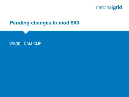 Pending changes to mod 500 WG(6) – CAM-CMP. Final Mod Updates  Add in Charging Objectives  Change to table in Charging Methodology Section.  Clarify.