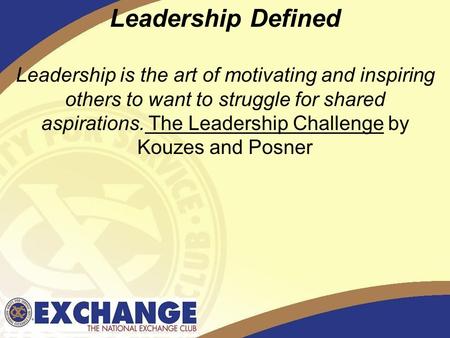 1 Leadership Defined Leadership is the art of motivating and inspiring others to want to struggle for shared aspirations. The Leadership Challenge by Kouzes.