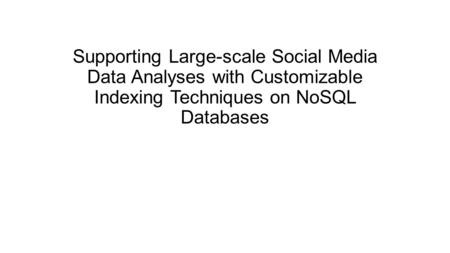 Supporting Large-scale Social Media Data Analyses with Customizable Indexing Techniques on NoSQL Databases.