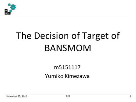 The Decision of Target of BANSMOM m5151117 Yumiko Kimezawa November 25, 2011RPS1.