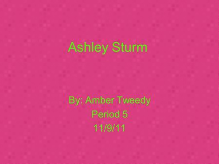 Ashley Sturm By: Amber Tweedy Period 5 11/9/11. Biography on Ashley Sturm Ashley Sturm was born here in Salem, on December 4th 1986. She’s 24, almost.