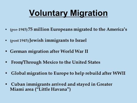 Voluntary Migration (pre-1945) 75 million Europeans migrated to the America’s (post 1945) Jewish immigrants to Israel German migration after World War.