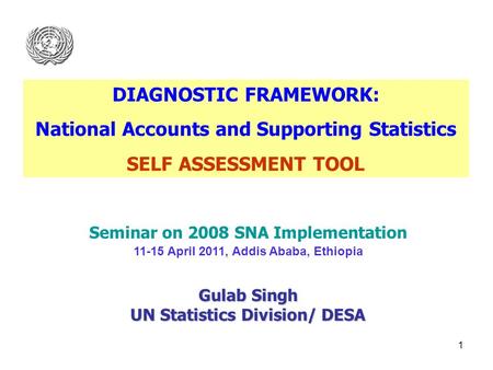 1 Seminar on 2008 SNA Implementation 11-15 April 2011, Addis Ababa, Ethiopia Gulab Singh UN Statistics Division/ DESA DIAGNOSTIC FRAMEWORK: National Accounts.