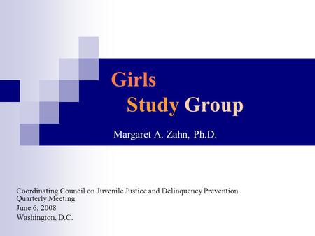 Girls Study Group Coordinating Council on Juvenile Justice and Delinquency Prevention Quarterly Meeting June 6, 2008 Washington, D.C. Margaret A. Zahn,