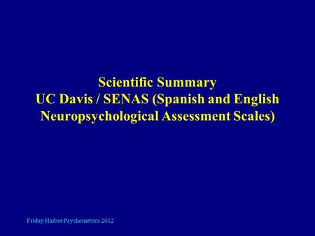 Friday Harbor Psychometrics 2012 Scientific Summary UC Davis / SENAS (Spanish and English Neuropsychological Assessment Scales)