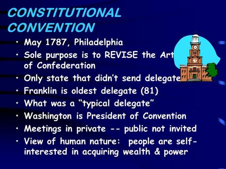 CONSTITUTIONAL CONVENTION May 1787, Philadelphia Sole purpose is to REVISE the Articles of Confederation Only state that didn’t send delegates? Franklin.