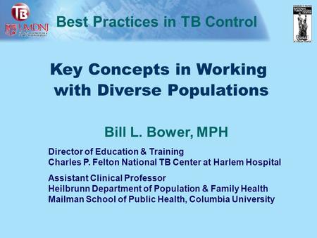 Key Concepts in Working with Diverse Populations Best Practices in TB Control Bill L. Bower, MPH Director of Education & Training Charles P. Felton National.