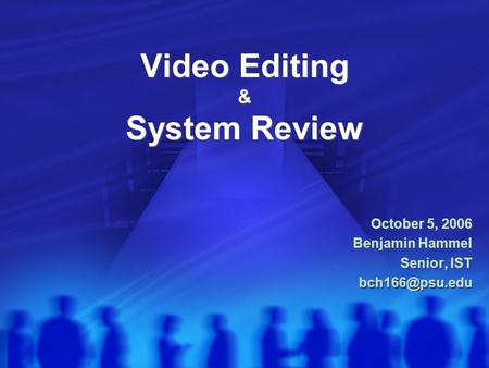 Video Editing & System Review October 5, 2006 Benjamin Hammel Senior, IST October 5, 2006 Benjamin Hammel Senior, IST