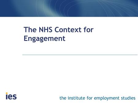 The institute for employment studies The NHS Context for Engagement.