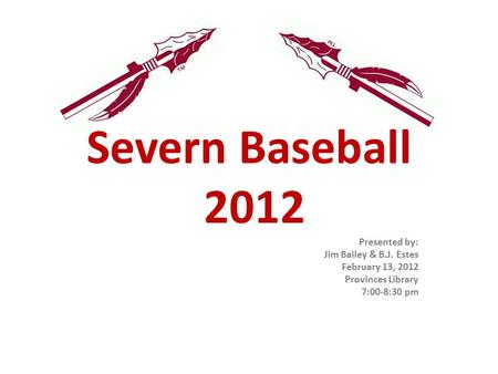 Severn Baseball 2012 Presented by: Jim Bailey & B.J. Estes February 13, 2012 Provinces Library 7:00-8:30 pm.