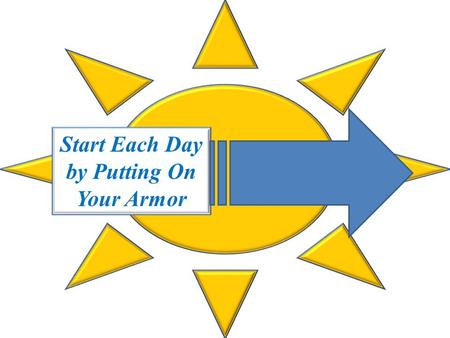 Start Each Day by Putting On Your Armor. 12 For our struggle is not against flesh and blood, but against the rulers, against the authorities, against.