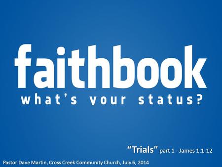 “Trials” part 1 - James 1:1-12 Pastor Dave Martin, Cross Creek Community Church, July 6, 2014.