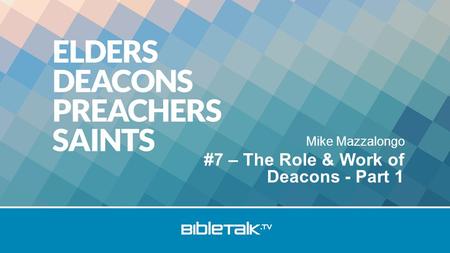Mike Mazzalongo #7 – The Role & Work of Deacons - Part 1.
