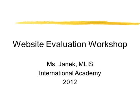 Website Evaluation Workshop Ms. Janek, MLIS International Academy 2012.