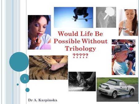 Would Life Be Possible Without Tribology ????? Dr A. Karpinska 1.