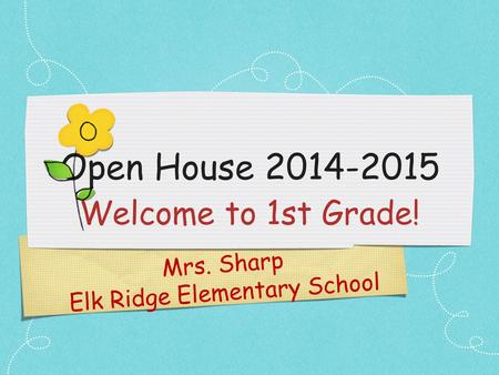 Mrs. Sharp Elk Ridge Elementary School Open House 2014-2015 Welcome to 1st Grade!