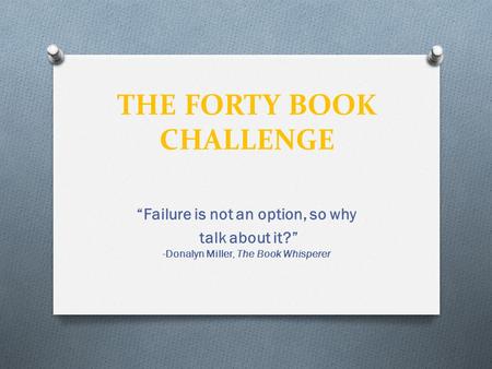 THE FORTY BOOK CHALLENGE “Failure is not an option, so why talk about it?” -Donalyn Miller, The Book Whisperer.