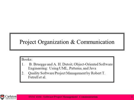 SYSC 4106 - Software Project Management - Communication1 Project Organization & Communication Books: 1. B. Bruegge and A. H. Dutoit, Object-Oriented Software.
