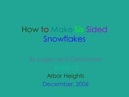 How to Make Six Sided Snowflakes By Logan and Christopher Room 12 Arbor Heights December, 2006.