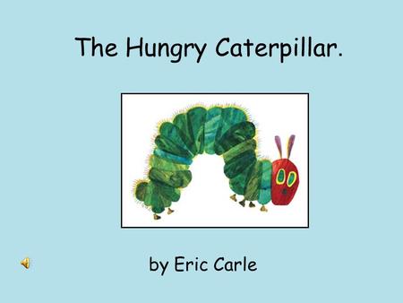 The Hungry Caterpillar. by Eric Carle In the moonlight, a small egg is resting on a leaf..