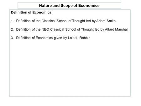 Nature and Scope of Economics Definition of Economics 1.Definition of the Classical School of Thought led by Adam Smith 2.Definition of the NEO Classical.