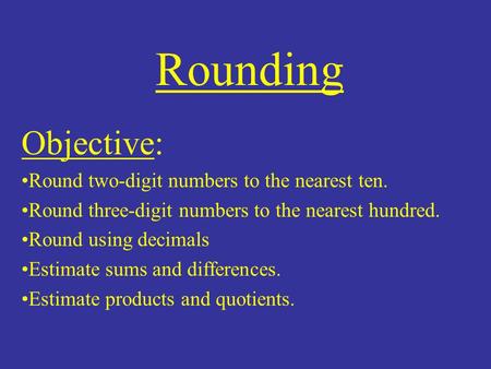 Rounding Objective: Round two-digit numbers to the nearest ten. Round three-digit numbers to the nearest hundred. Round using decimals Estimate sums and.