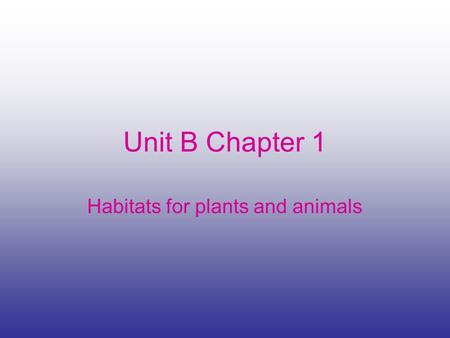 Unit B Chapter 1 Habitats for plants and animals.