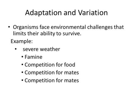 Adaptation and Variation Organisms face environmental challenges that limits their ability to survive. Example: severe weather Famine Competition for food.