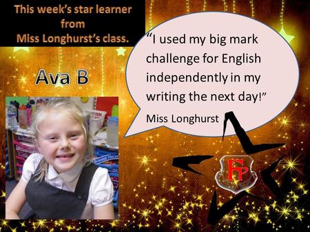 “ I used my big mark challenge for English independently in my writing the next day !” Miss Longhurst.