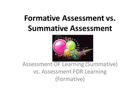 Formative Assessment vs. Summative Assessment Assessment OF Learning (Summative) vs. Assessment FOR Learning (Formative)