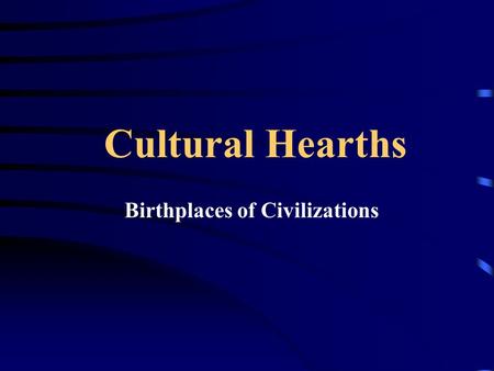 Cultural Hearths Birthplaces of Civilizations Cultural Hearths Defined: center where cultures developed and from which ideas and traditions spread outward.
