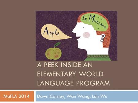 A PEEK INSIDE AN ELEMENTARY WORLD LANGUAGE PROGRAM Dawn Carney, Wan Wang, Lan Wu MaFLA 2014.