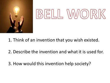 1. Think of an invention that you wish existed. 2. Describe the invention and what it is used for. 3. How would this invention help society?