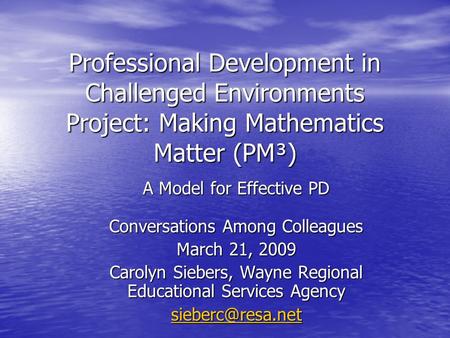 Professional Development in Challenged Environments Project: Making Mathematics Matter (PM³) A Model for Effective PD Conversations Among Colleagues March.