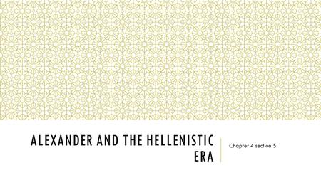 ALEXANDER AND THE HELLENISTIC ERA Chapter 4 section 5.