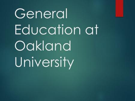 General Education at Oakland University. General Education  Broad-based knowledge  Skills  Preparation for citizenship, further study, and careers.
