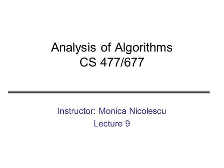 Analysis of Algorithms CS 477/677 Instructor: Monica Nicolescu Lecture 9.