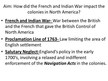 Aim: How did the French and Indian War impact the colonies in North America? French and Indian War- War between the British and the French that gave the.