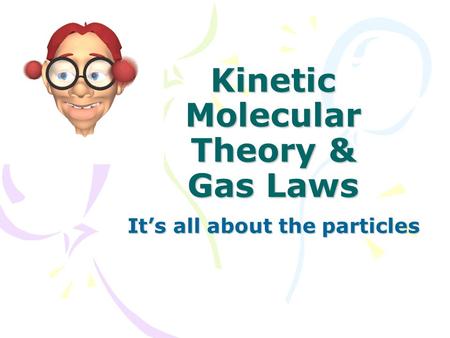 Kinetic Molecular Theory & Gas Laws It’s all about the particles.