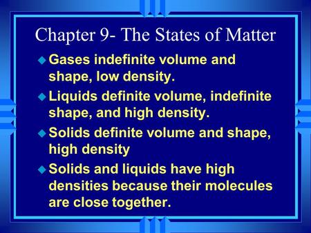 Chapter 9- The States of Matter u Gases indefinite volume and shape, low density. u Liquids definite volume, indefinite shape, and high density. u Solids.