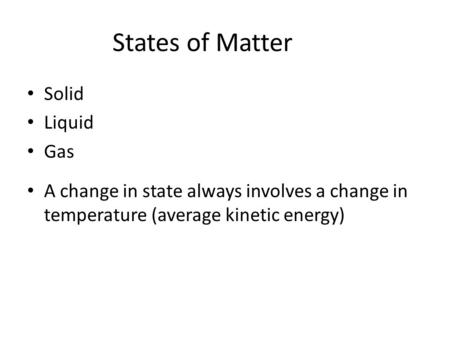 States of Matter Solid Liquid Gas A change in state always involves a change in temperature (average kinetic energy)