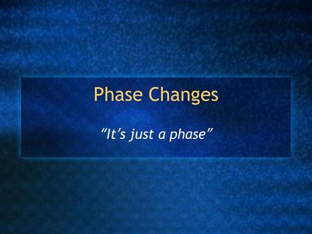 Phase Changes “It’s just a phase”. States of Matter Solid, liquid and gas (plasma) Changes between states are called “phase changes” Caused by a change.