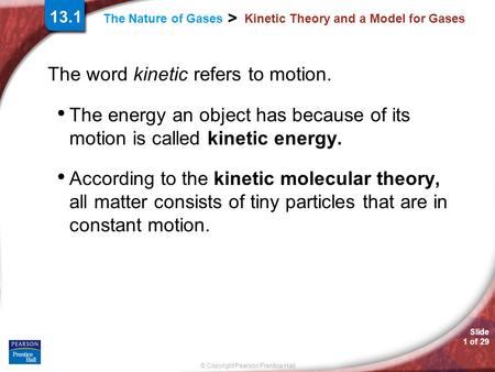 Slide 1 of 29 © Copyright Pearson Prentice Hall > The Nature of Gases Kinetic Theory and a Model for Gases The word kinetic refers to motion. The energy.