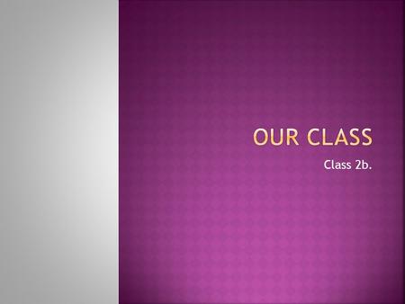 Class 2b.. Now we will introduce every person in our class! =)