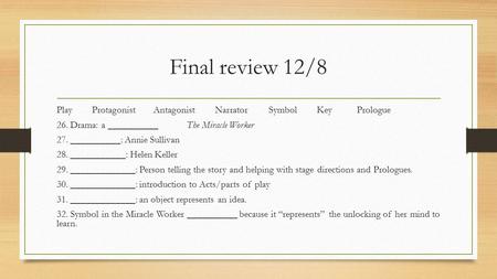 Final review 12/8 Play Protagonist Antagonist Narrator Symbol Key Prologue 26. Drama: a __________ The Miracle Worker 27. __________: Annie Sullivan 28.