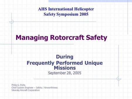 Managing Rotorcraft Safety During Frequently Performed Unique Missions September 28, 2005 AHS International Helicopter Safety Symposium 2005 Philip G.