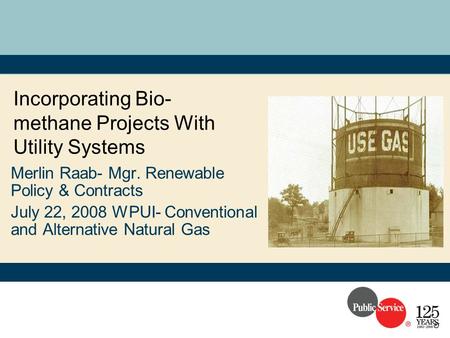 Incorporating Bio- methane Projects With Utility Systems Merlin Raab- Mgr. Renewable Policy & Contracts July 22, 2008 WPUI- Conventional and Alternative.