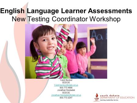 English Language Learner Assessments New Testing Coordinator Workshop Yutzil Becker SDDOE 605.773.4698 Jonathan Nesladek SDDOE.