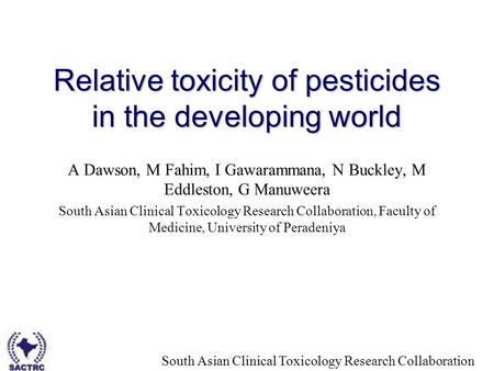 South Asian Clinical Toxicology Research Collaboration Relative toxicity of pesticides in the developing world A Dawson, M Fahim, I Gawarammana, N Buckley,