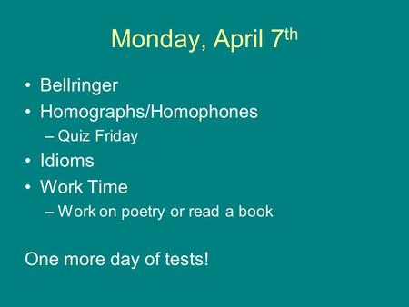 Monday, April 7 th Bellringer Homographs/Homophones –Quiz Friday Idioms Work Time –Work on poetry or read a book One more day of tests!
